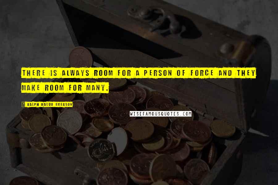 Ralph Waldo Emerson Quotes: There is always room for a person of force and they make room for many.