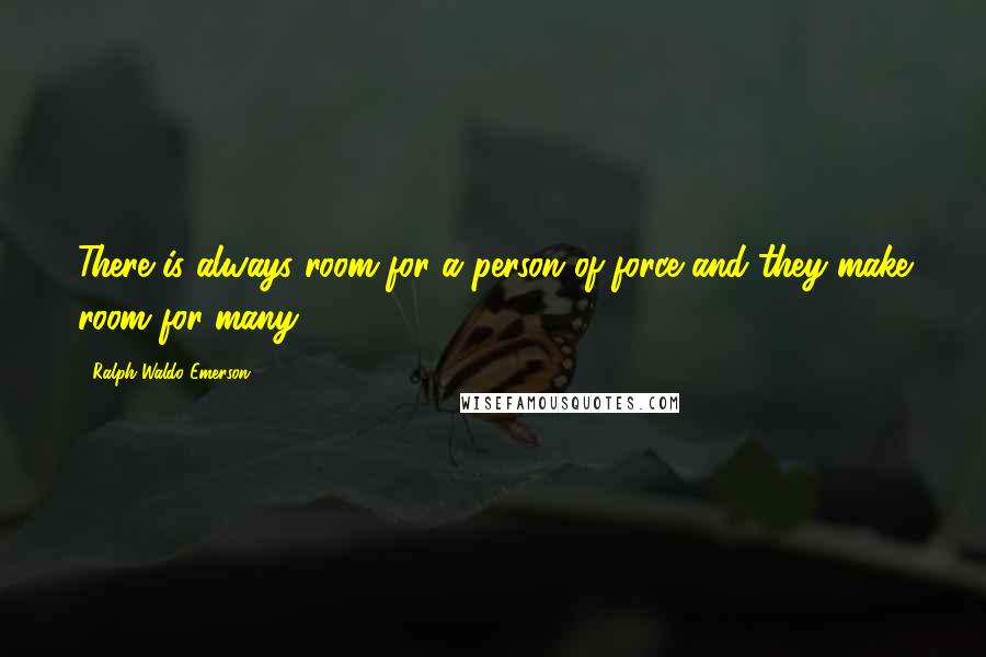 Ralph Waldo Emerson Quotes: There is always room for a person of force and they make room for many.