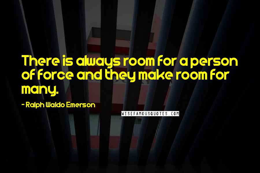 Ralph Waldo Emerson Quotes: There is always room for a person of force and they make room for many.