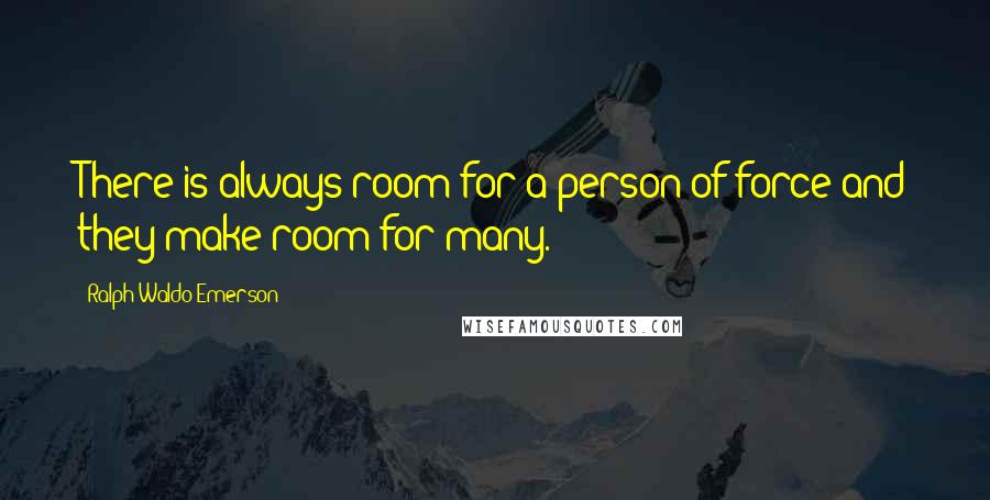 Ralph Waldo Emerson Quotes: There is always room for a person of force and they make room for many.