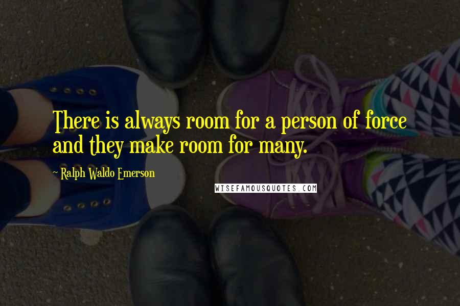 Ralph Waldo Emerson Quotes: There is always room for a person of force and they make room for many.