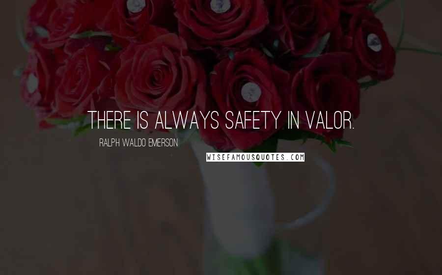 Ralph Waldo Emerson Quotes: There is always safety in valor.