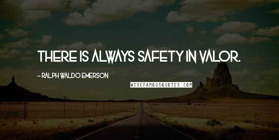 Ralph Waldo Emerson Quotes: There is always safety in valor.