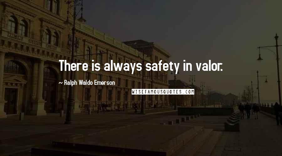 Ralph Waldo Emerson Quotes: There is always safety in valor.