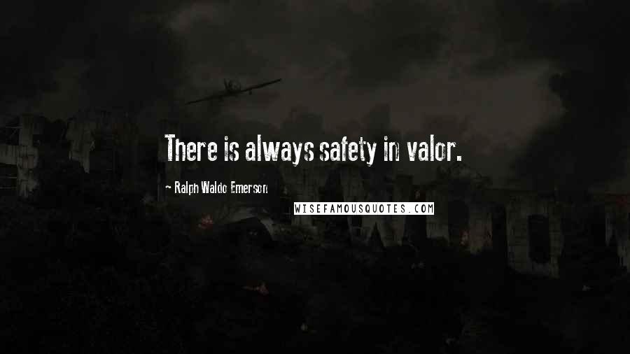Ralph Waldo Emerson Quotes: There is always safety in valor.