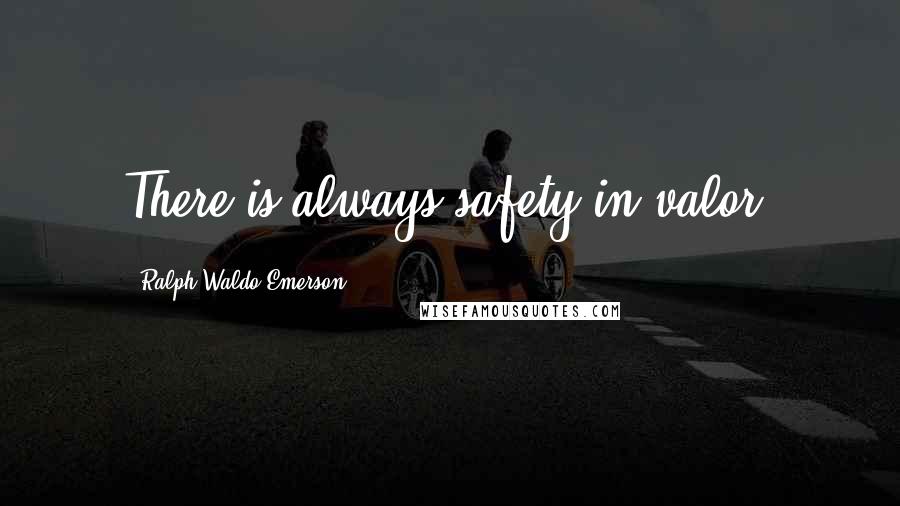 Ralph Waldo Emerson Quotes: There is always safety in valor.