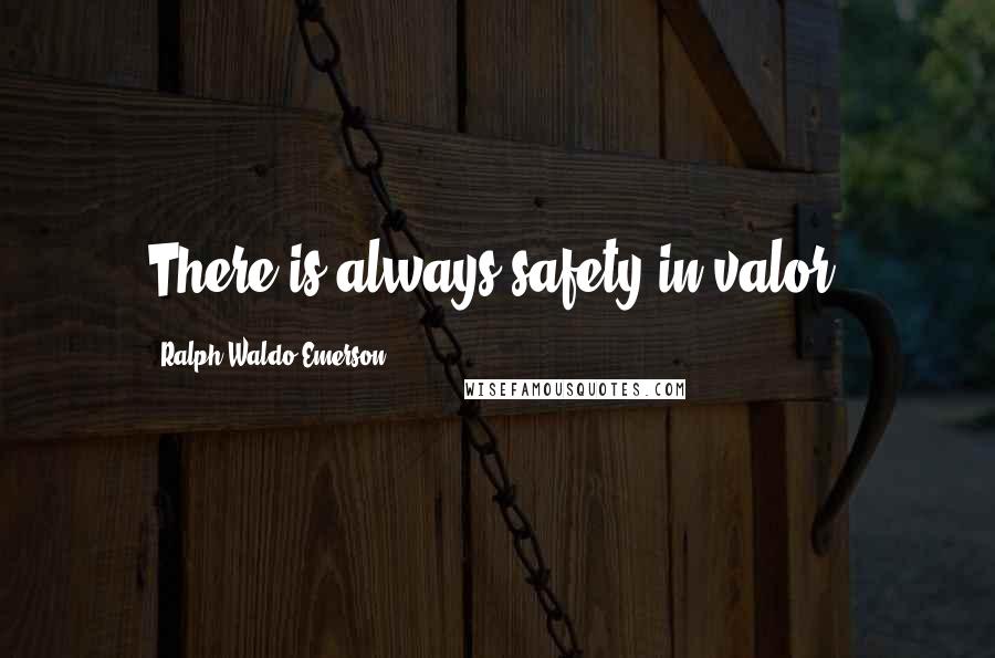 Ralph Waldo Emerson Quotes: There is always safety in valor.