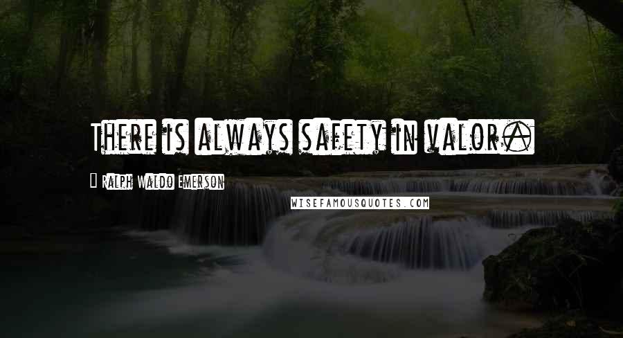 Ralph Waldo Emerson Quotes: There is always safety in valor.