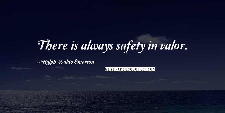 Ralph Waldo Emerson Quotes: There is always safety in valor.