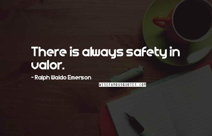 Ralph Waldo Emerson Quotes: There is always safety in valor.