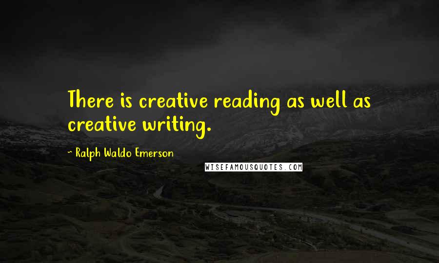 Ralph Waldo Emerson Quotes: There is creative reading as well as creative writing.