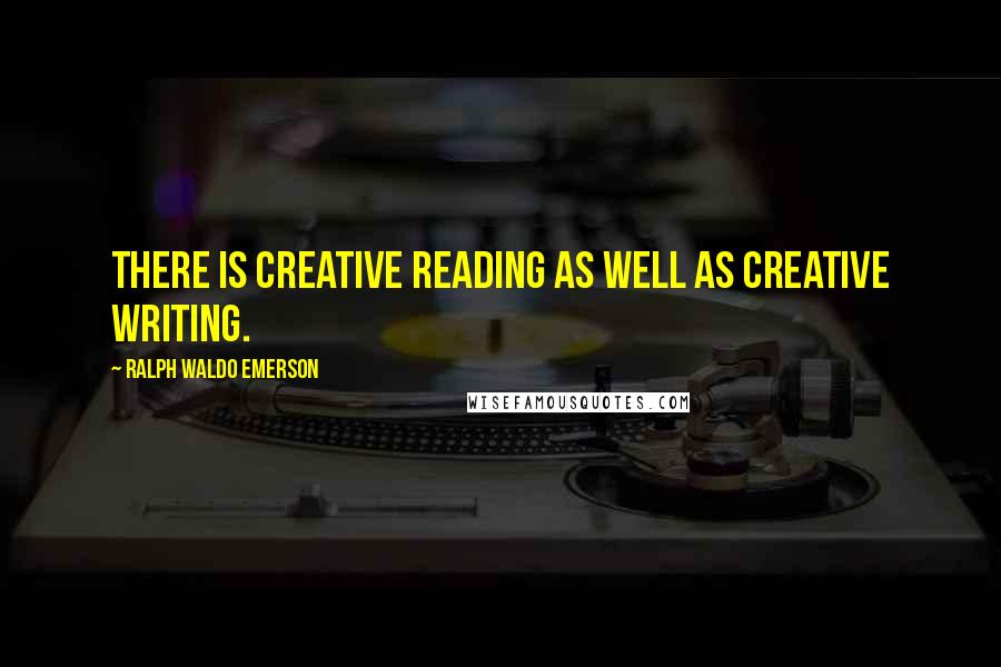 Ralph Waldo Emerson Quotes: There is creative reading as well as creative writing.