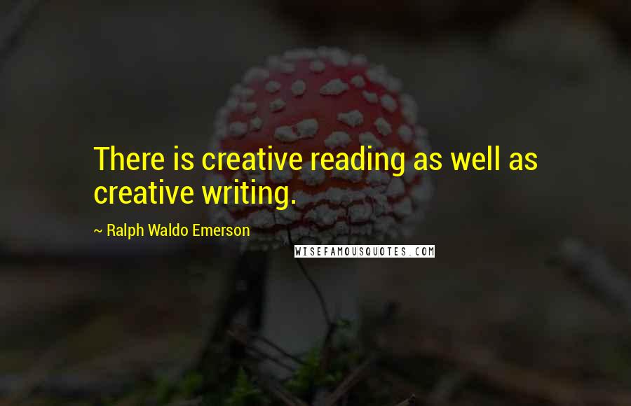 Ralph Waldo Emerson Quotes: There is creative reading as well as creative writing.