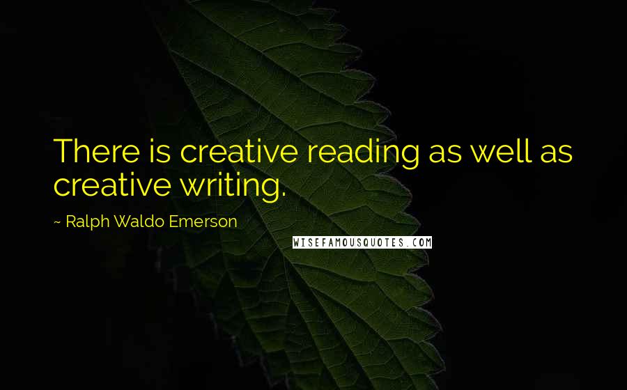 Ralph Waldo Emerson Quotes: There is creative reading as well as creative writing.