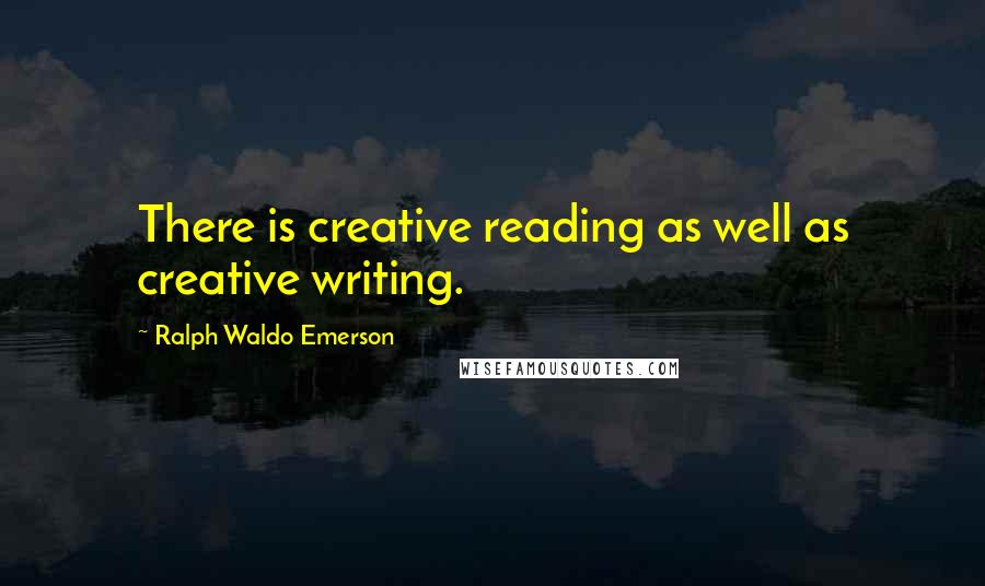 Ralph Waldo Emerson Quotes: There is creative reading as well as creative writing.