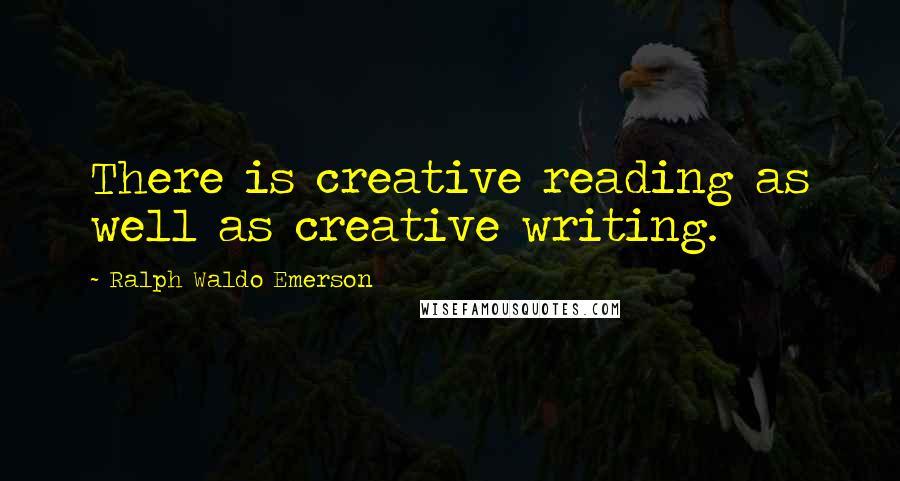 Ralph Waldo Emerson Quotes: There is creative reading as well as creative writing.
