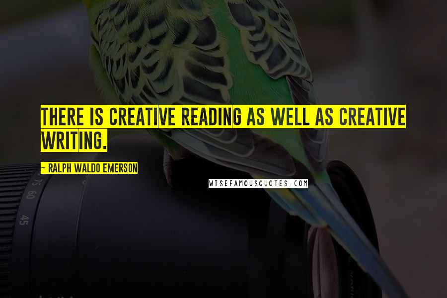 Ralph Waldo Emerson Quotes: There is creative reading as well as creative writing.