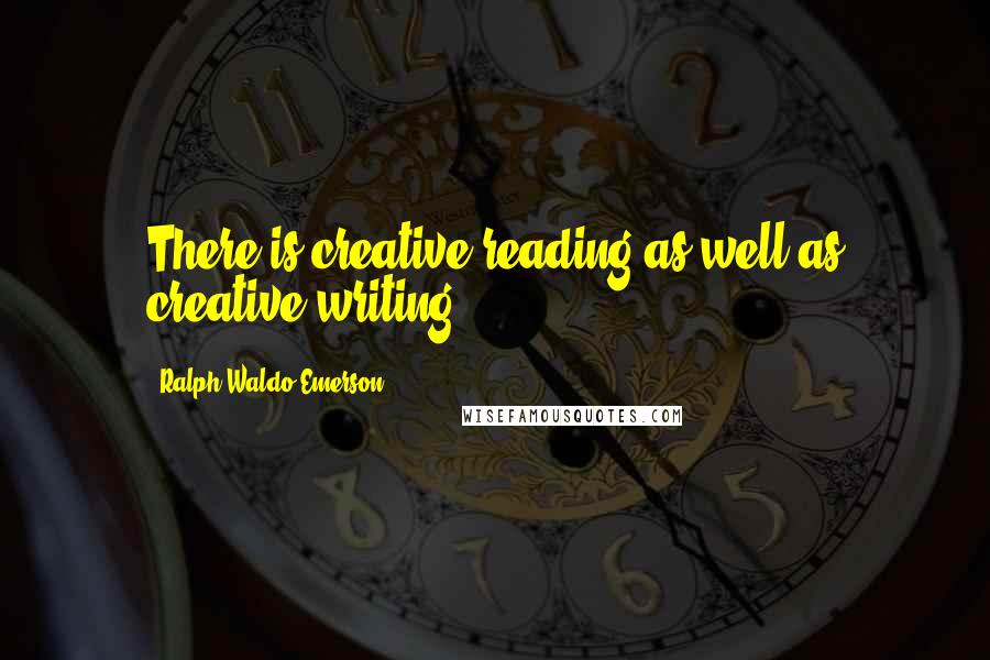 Ralph Waldo Emerson Quotes: There is creative reading as well as creative writing.