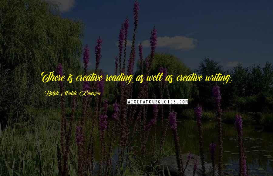 Ralph Waldo Emerson Quotes: There is creative reading as well as creative writing.