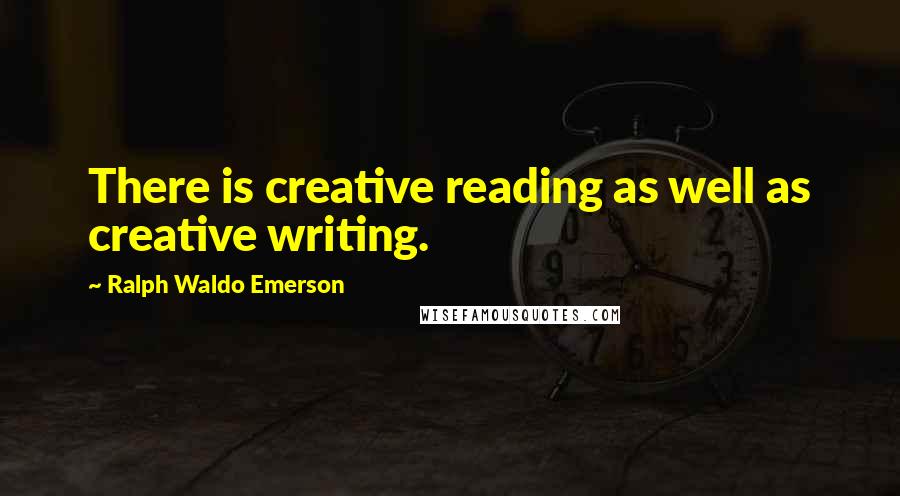Ralph Waldo Emerson Quotes: There is creative reading as well as creative writing.