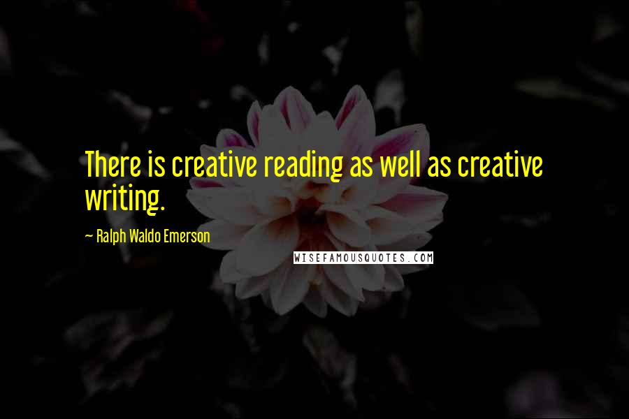 Ralph Waldo Emerson Quotes: There is creative reading as well as creative writing.