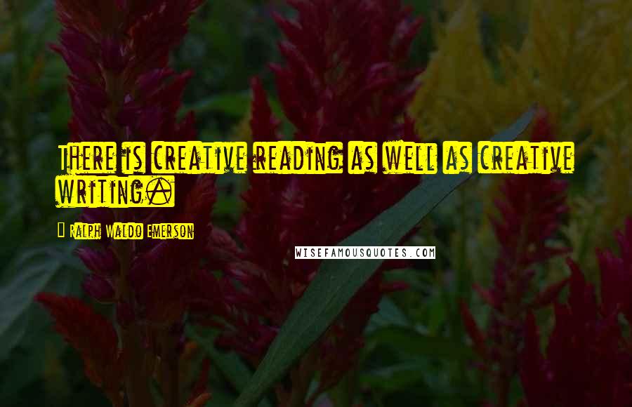Ralph Waldo Emerson Quotes: There is creative reading as well as creative writing.