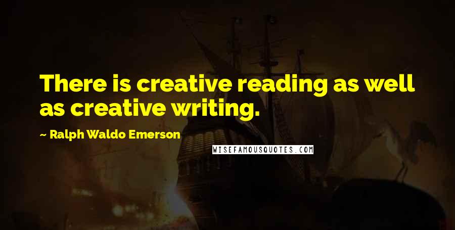 Ralph Waldo Emerson Quotes: There is creative reading as well as creative writing.