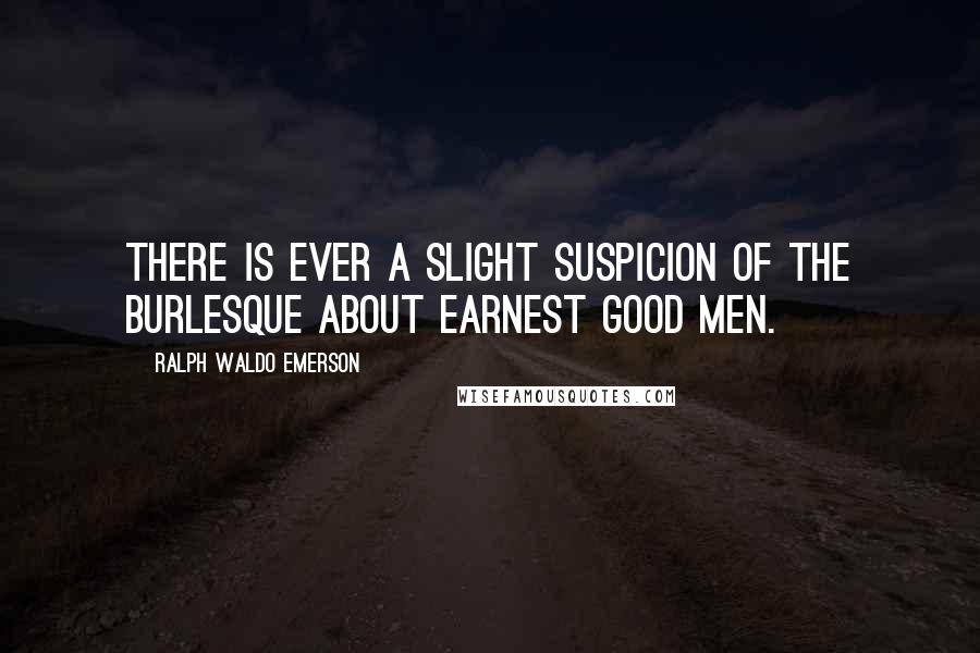 Ralph Waldo Emerson Quotes: There is ever a slight suspicion of the burlesque about earnest good men.