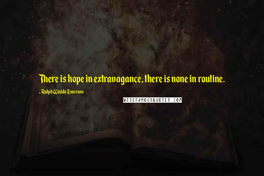 Ralph Waldo Emerson Quotes: There is hope in extravagance, there is none in routine.