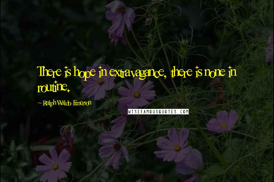Ralph Waldo Emerson Quotes: There is hope in extravagance, there is none in routine.