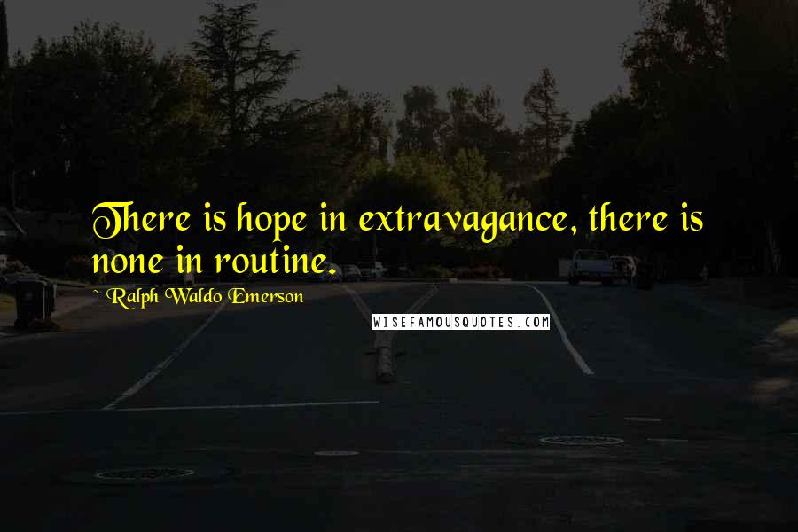 Ralph Waldo Emerson Quotes: There is hope in extravagance, there is none in routine.