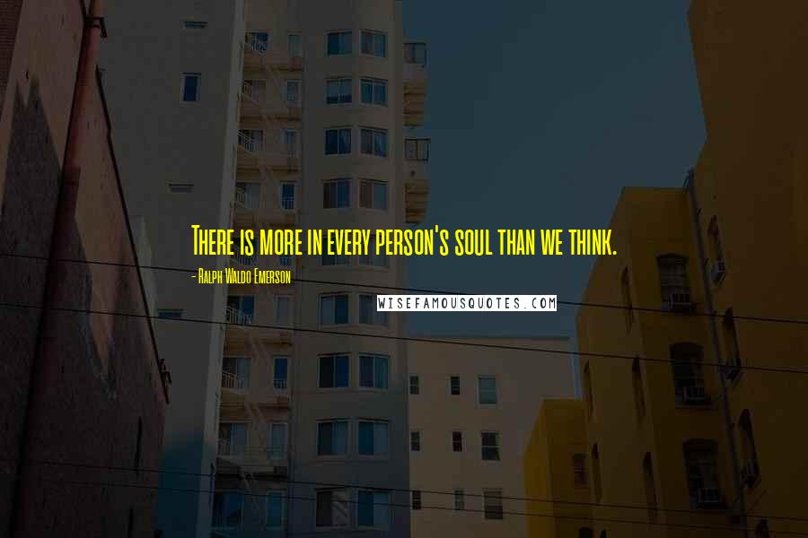 Ralph Waldo Emerson Quotes: There is more in every person's soul than we think.