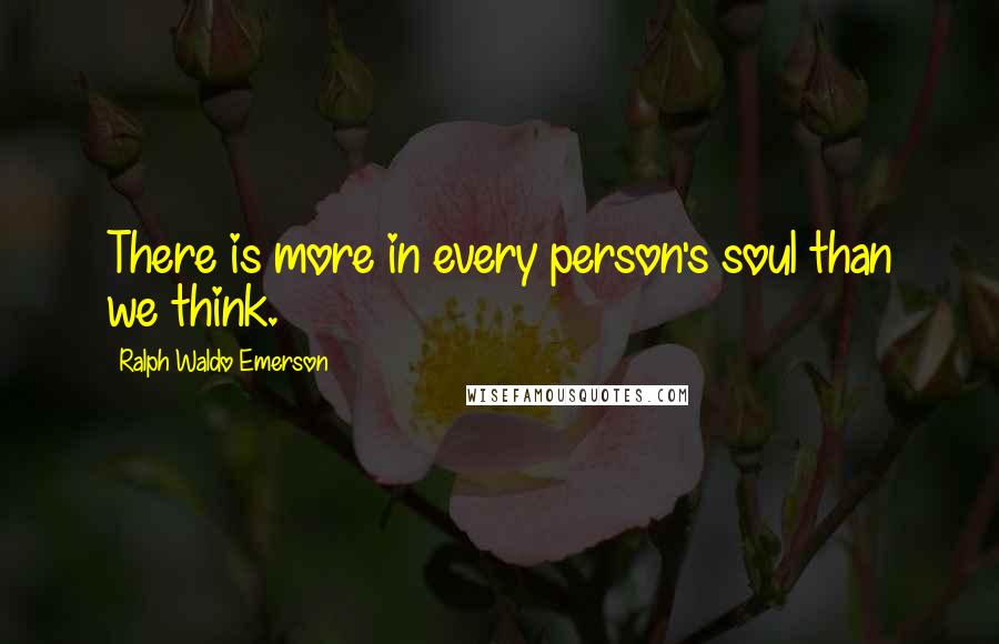 Ralph Waldo Emerson Quotes: There is more in every person's soul than we think.