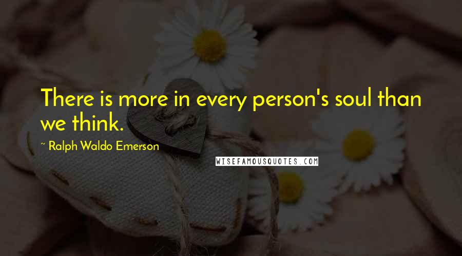 Ralph Waldo Emerson Quotes: There is more in every person's soul than we think.