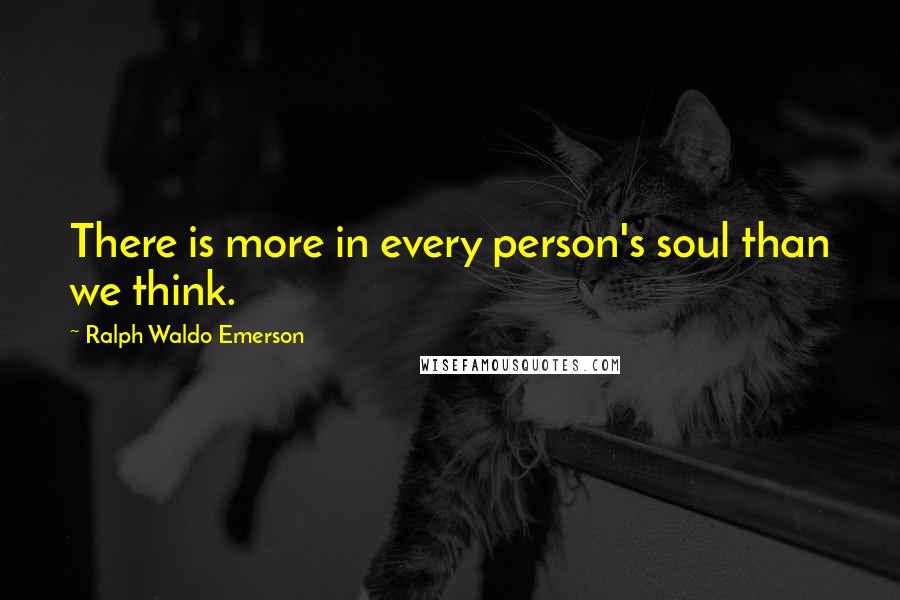 Ralph Waldo Emerson Quotes: There is more in every person's soul than we think.