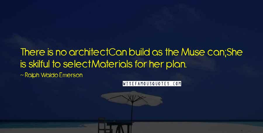 Ralph Waldo Emerson Quotes: There is no architectCan build as the Muse can;She is skilful to selectMaterials for her plan.