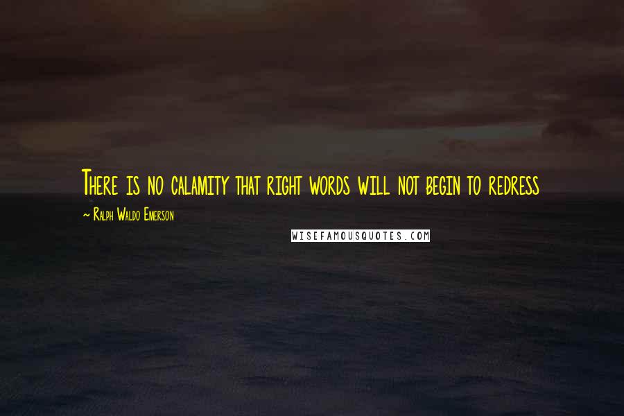 Ralph Waldo Emerson Quotes: There is no calamity that right words will not begin to redress