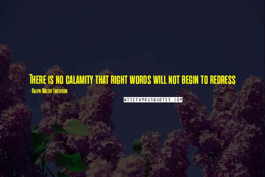 Ralph Waldo Emerson Quotes: There is no calamity that right words will not begin to redress