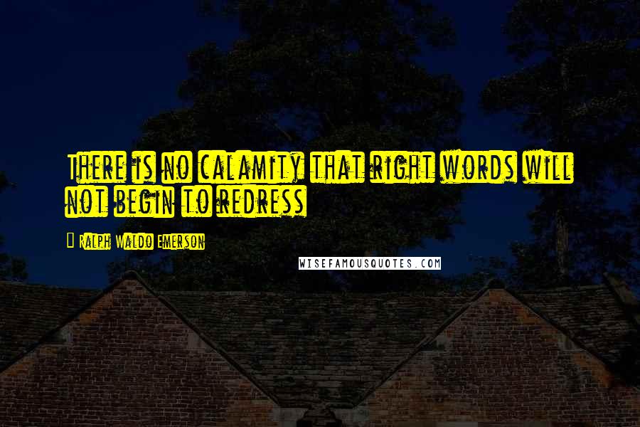 Ralph Waldo Emerson Quotes: There is no calamity that right words will not begin to redress