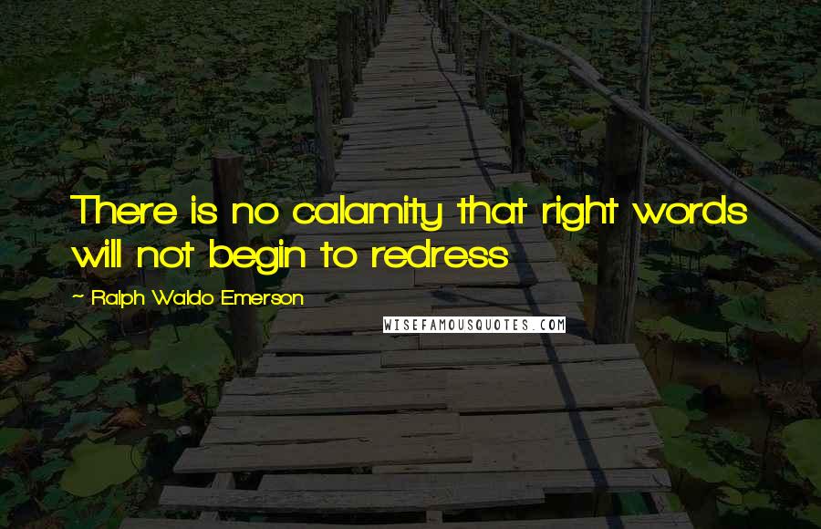 Ralph Waldo Emerson Quotes: There is no calamity that right words will not begin to redress