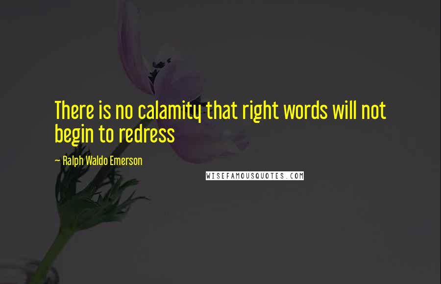 Ralph Waldo Emerson Quotes: There is no calamity that right words will not begin to redress