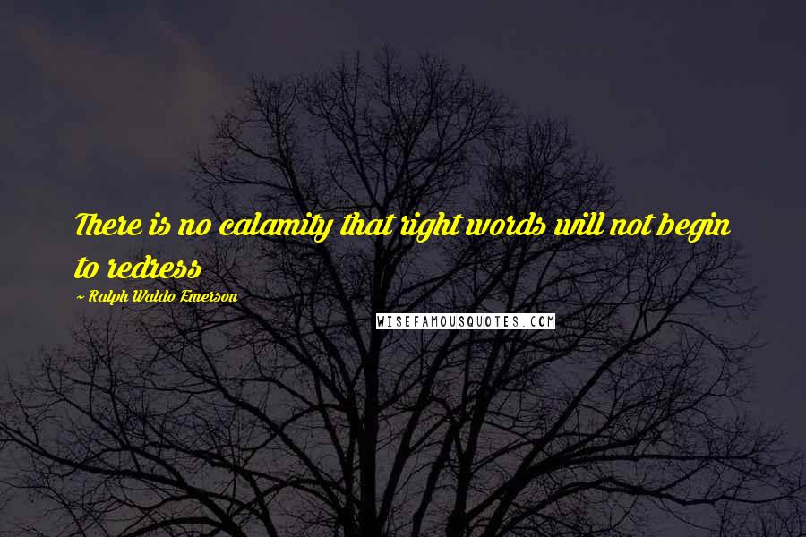 Ralph Waldo Emerson Quotes: There is no calamity that right words will not begin to redress