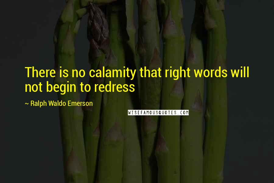 Ralph Waldo Emerson Quotes: There is no calamity that right words will not begin to redress