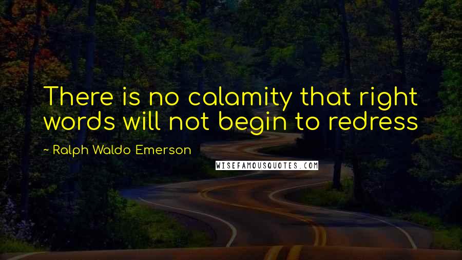 Ralph Waldo Emerson Quotes: There is no calamity that right words will not begin to redress