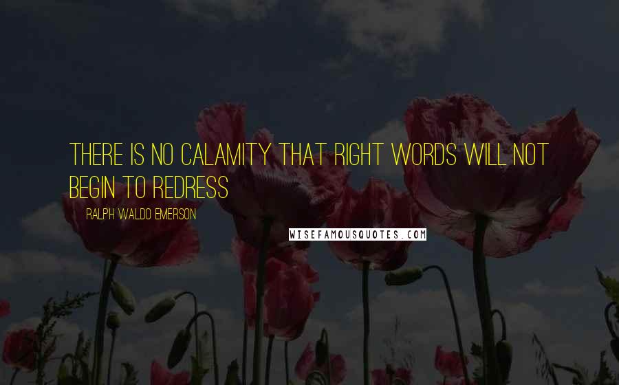 Ralph Waldo Emerson Quotes: There is no calamity that right words will not begin to redress