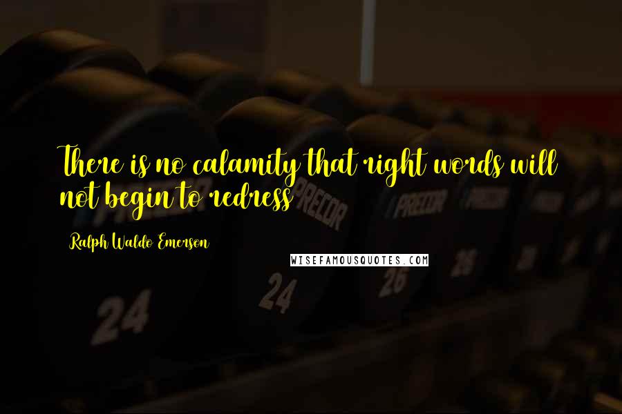 Ralph Waldo Emerson Quotes: There is no calamity that right words will not begin to redress