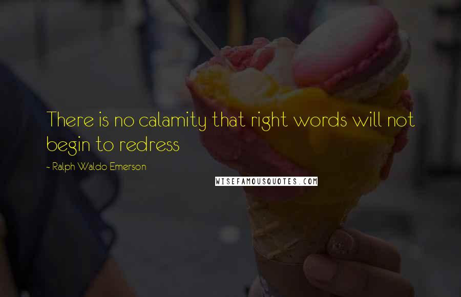 Ralph Waldo Emerson Quotes: There is no calamity that right words will not begin to redress