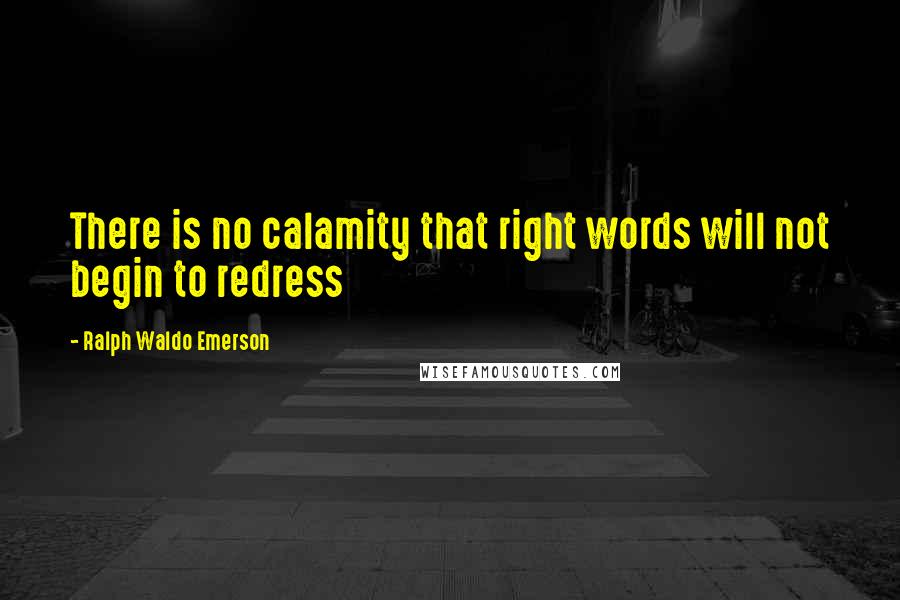 Ralph Waldo Emerson Quotes: There is no calamity that right words will not begin to redress