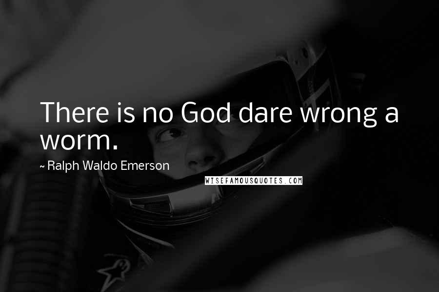 Ralph Waldo Emerson Quotes: There is no God dare wrong a worm.