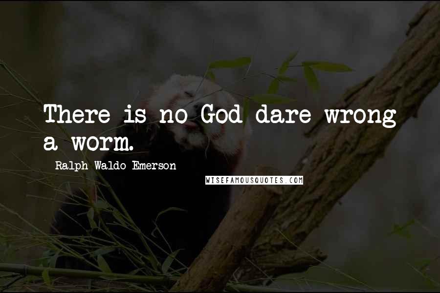 Ralph Waldo Emerson Quotes: There is no God dare wrong a worm.